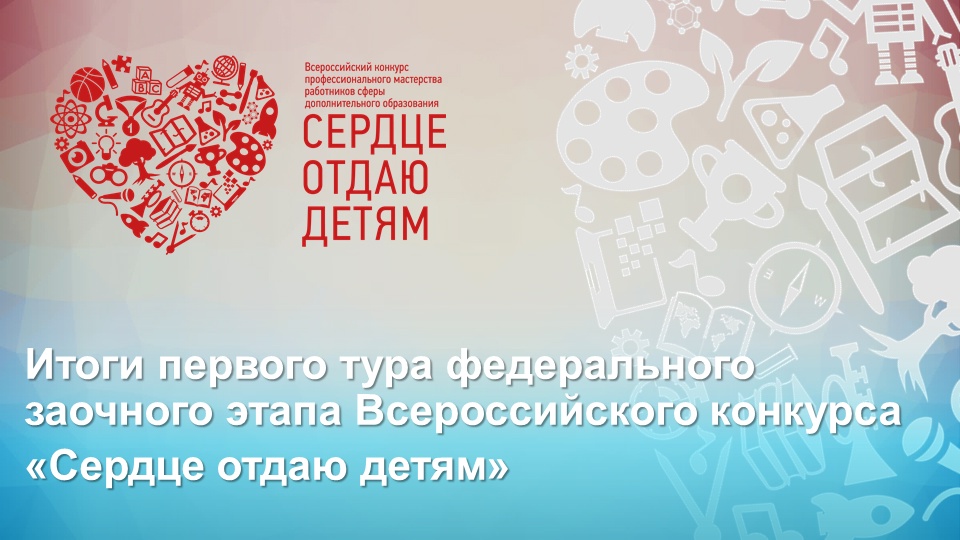 Подведены итоги первого тура федерального заочного этапа Всероссийского конкурса «Сердце отдаю детям»